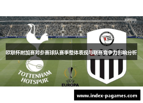 欧联杯附加赛对参赛球队赛季整体表现与联赛竞争力影响分析
