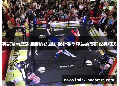 英冠赛事激战连连精彩回顾 揭秘赛季中最震撼的经典对决