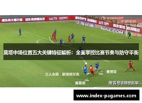 莫塔中场位置五大关键特征解析：全面掌控比赛节奏与防守平衡