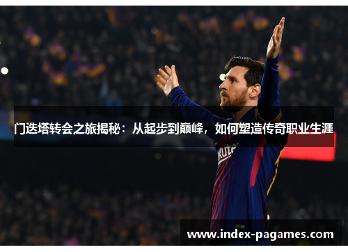 门迭塔转会之旅揭秘：从起步到巅峰，如何塑造传奇职业生涯