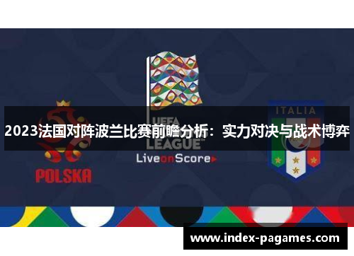 2023法国对阵波兰比赛前瞻分析:实力对决与战术博弈 2023法国对阵波兰比赛前瞻分析:实力对决与战术博弈