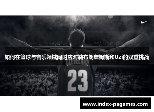 如何在篮球与音乐领域同时应对勒布朗詹姆斯和Uzi的双重挑战