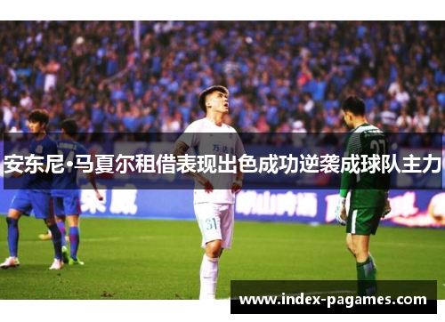 安东尼·马夏尔租借表现出色成功逆袭成球队主力