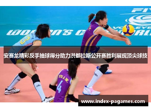 安赛龙精彩反手抽球得分助力洪都拉斯公开赛胜利展现顶尖球技