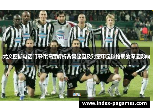 尤文图斯电话门事件深度解析背景起因及对意甲足球格局的深远影响