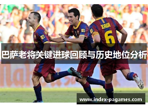 巴萨老将关键进球回顾与历史地位分析