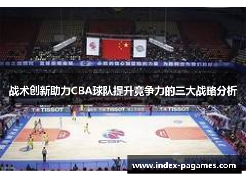 战术创新助力CBA球队提升竞争力的三大战略分析