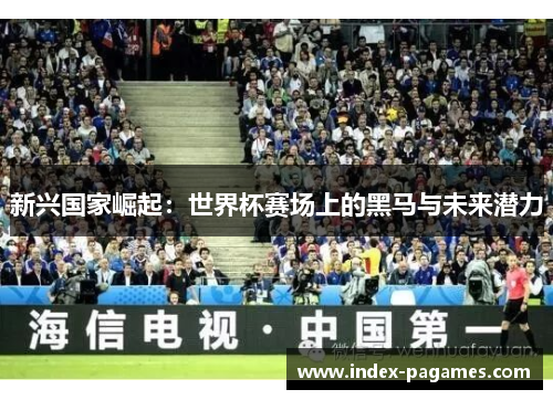 新兴国家崛起：世界杯赛场上的黑马与未来潜力