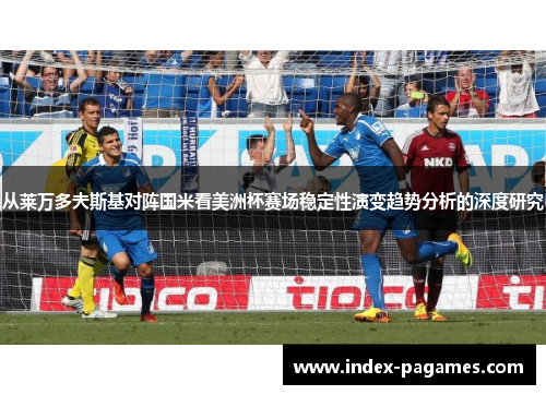 从莱万多夫斯基对阵国米看美洲杯赛场稳定性演变趋势分析的深度研究 从莱万多夫斯基对阵国米看美洲杯赛场稳定性演变趋势分析的深度研究