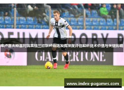 库卢塞夫斯基对阵英格兰欧联杯临场发挥深度评估解析战术价值与关键影响