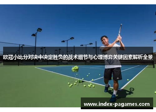 欧冠小比分对决中决定胜负的战术细节与心理博弈关键因素解析全景