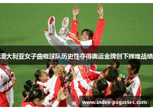 澳大利亚女子曲棍球队历史性夺得奥运金牌创下辉煌战绩 澳大利亚女子曲棍球队历史性夺得奥运金牌创下辉煌战绩