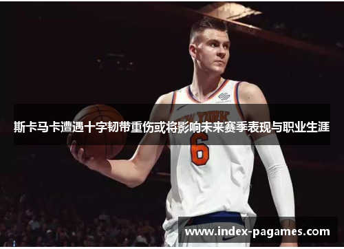 斯卡马卡遭遇十字韧带重伤或将影响未来赛季表现与职业生涯