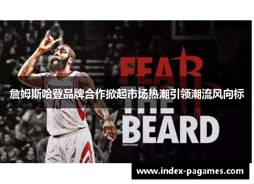 詹姆斯哈登品牌合作掀起市场热潮引领潮流风向标