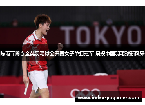 陈雨菲勇夺全英羽毛球公开赛女子单打冠军 展现中国羽毛球新风采