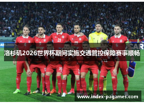 洛杉矶2026世界杯期间实施交通管控保障赛事顺畅 洛杉矶2026世界杯期间实施交通管控保障赛事顺畅