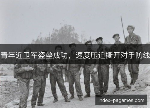 青年近卫军盗垒成功,速度压迫撕开对手防线 青年近卫军盗垒成功,速度压迫撕开对手防线